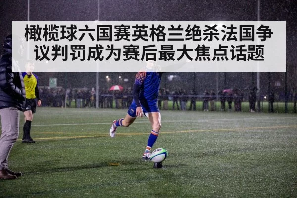 橄榄球六国赛英格兰绝杀法国争议判罚成为赛后最大焦点话题