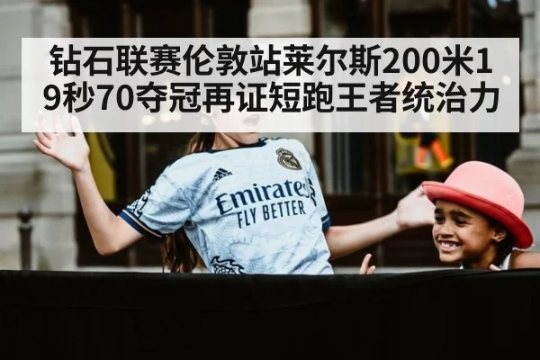 钻石联赛伦敦站莱尔斯200米19秒70夺冠再证短跑王者统治力
