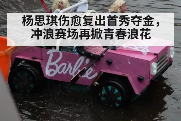 杨思琪伤愈复出首秀夺金，冲浪赛场再掀青春浪花
