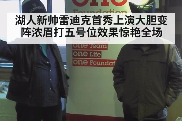 湖人新帅雷迪克首秀上演大胆变阵浓眉打五号位效果惊艳全场